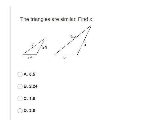 The triangles are similar. Find x.A. 3.5B. 2.24C. 1.6D. 3.6-example-1