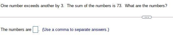 One number exceeds another by 3. The sum of the numbers is 73. What are the​ numbers-example-1