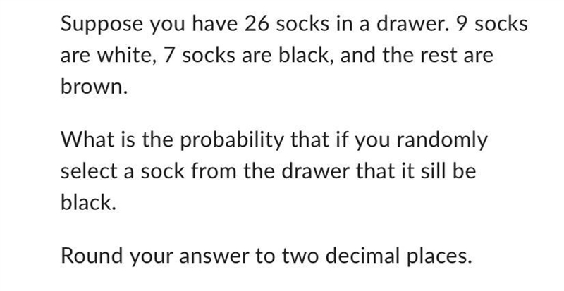 Suppose you have 26 socks in a drawer. 9 socks are white, 7 socks are black, and the-example-1