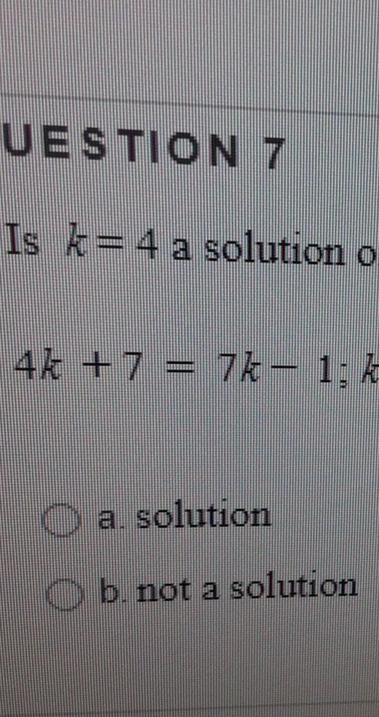 Is K equal 4 a solution of 4 k plus 7equal 7 K-14k plus 7 equal 7k minus 1 ; k=4-example-1