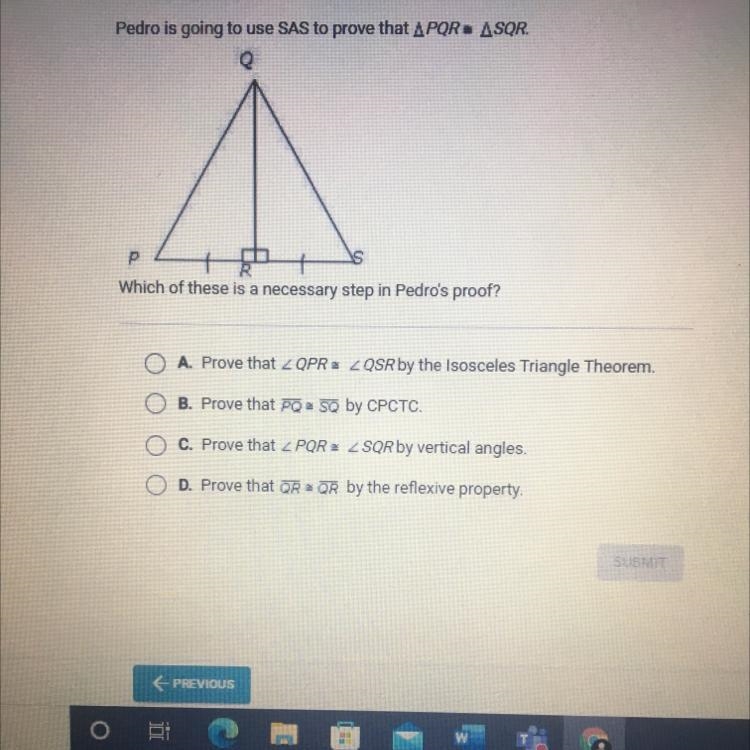 Pedro is going to use SAS to prove that PQR=SQR. Which of these is a necessary step-example-1