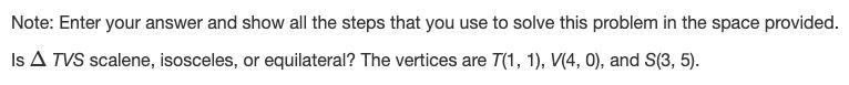 Is TRIANGLE TVS scalene, isosceles, or equilateral? The vertices are T(1, 1), V(4, 0), and-example-1