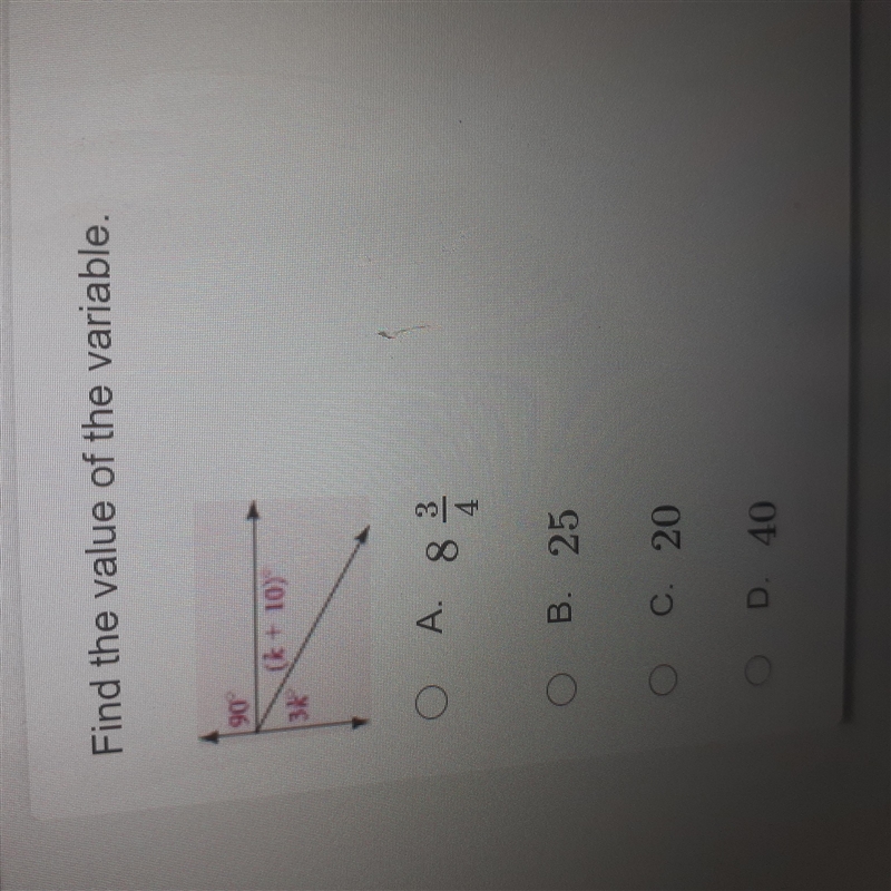 Find the value of the variable. 90 (k+ 10) 3K A. 3 8/4 B. 25 C. 20 D. 40-example-1