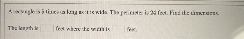 A rectangle is 5 times as long as it is wide. The perimeter is 24 feet. Find the dimensions-example-1