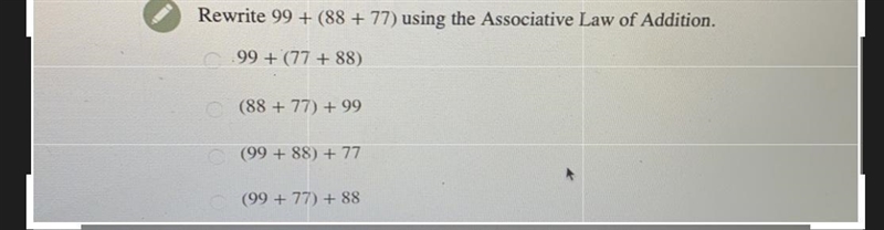 Rewrite 99 + (88 + 77) using the Associative Law of Addition.99 + (77 +88)(88 + 77) + 99(99 + 88) + 77(99 + 77) + 88-example-1