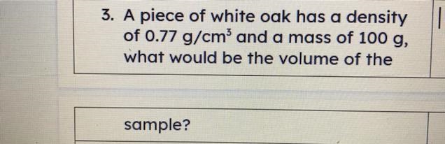 3. A piece of white oak has a densityof 0.77 g/cm and a mass of 100 g,what would be-example-1