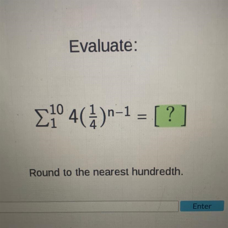 Evaluate: 10 Σ¹0 4(1)n-1 = [?] Round to the nearest hundredth. Enter-example-1