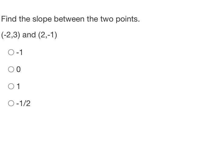 Find the slope between the two points. (-2,3) and (2,-1) -1 0 1 -1 / 2-example-1