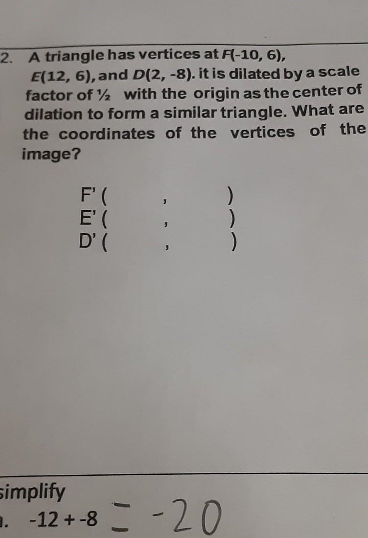 A triangle has vertices at F(-10,6)E(12,6),andD(2,-8). it is dilated by a scale factor-example-1