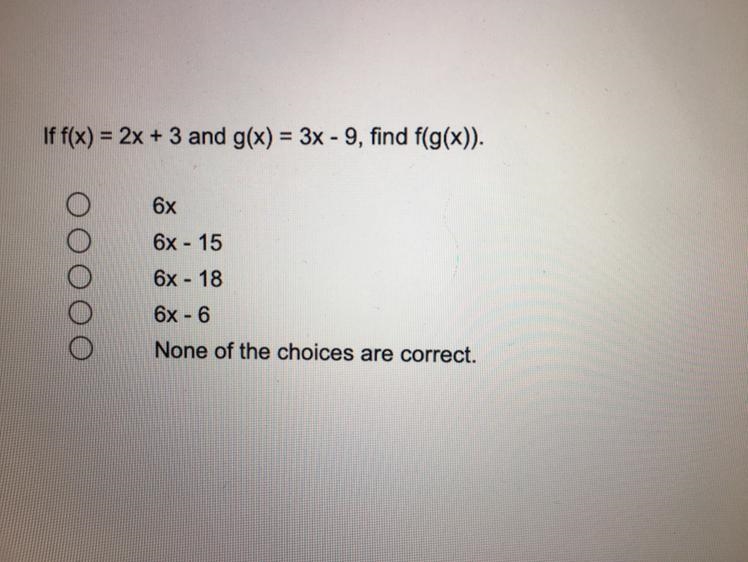 If f(x) = 2x + 3 and g(x) = 3x - 9, find f(g(x)).6x6x - 156x - 186x - 6None of the-example-1