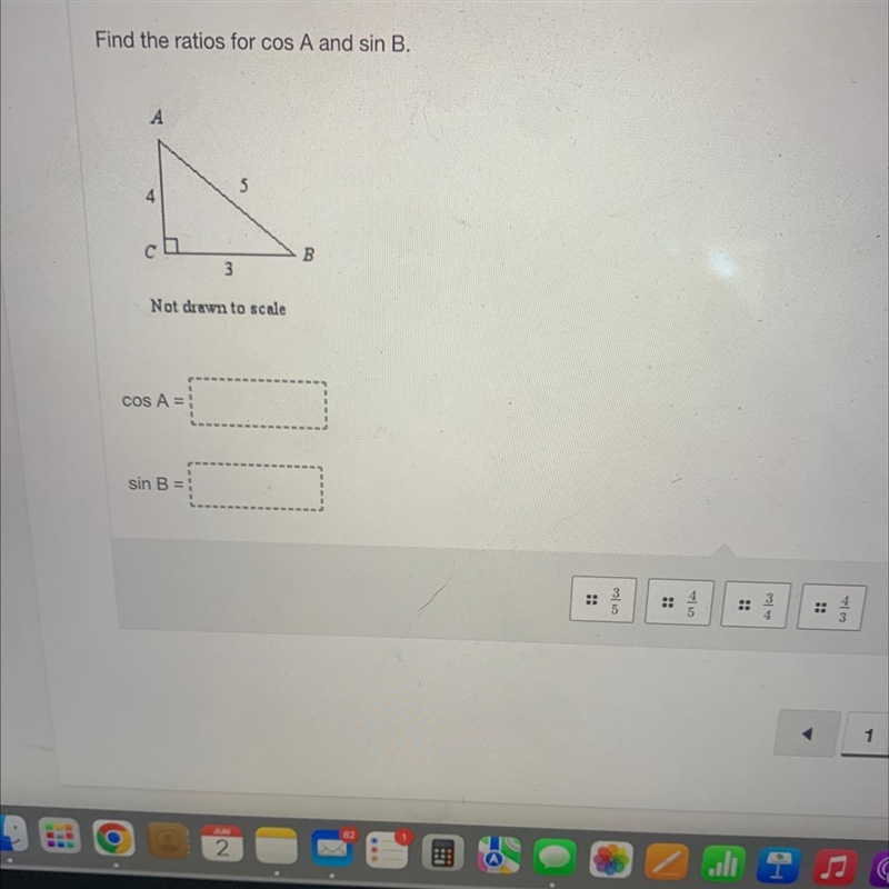 Find the ratios for cos A and sin B.A543Not drawn to scalecos A =sin B:B-example-1