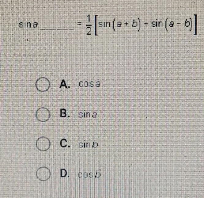 Sina ½ sin ( a + b) + sin(a = b)] OA. cos a OB.. sina OC. sinb D. cos b-example-1