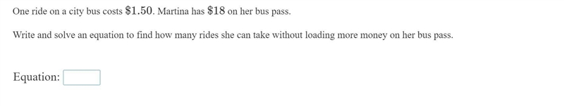 One ride on a city bus costs $1.50. Martina has $18 on her bus pass. Write and solve-example-1