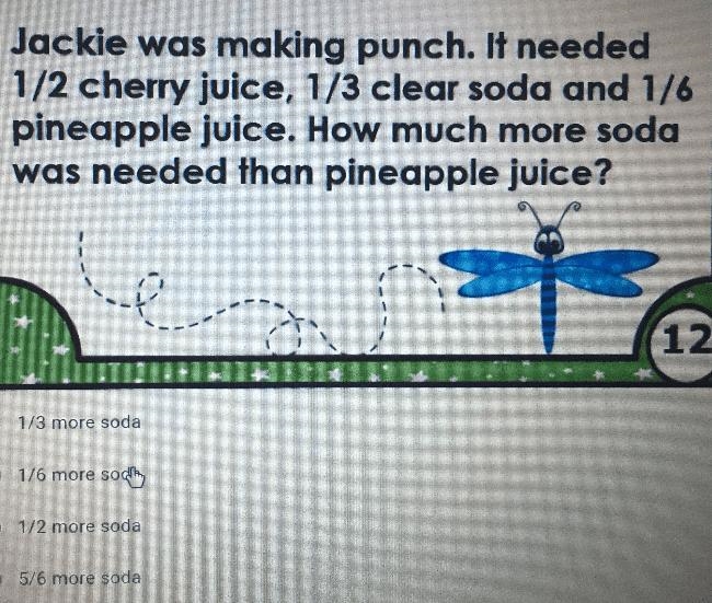 Jackie was making punch. It needed1/2 cherry juice, 1/3 clear soda and 1/6pineapple-example-1