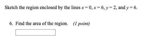 Sketch the region enclosed by the lines x = 0, x = 6, y = 2, and y = 6. Find the area-example-1