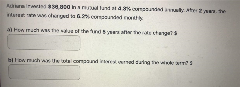 Adriana invested $36,800 in a mutual fund at 4.3% compounded annually. After 2 years-example-1