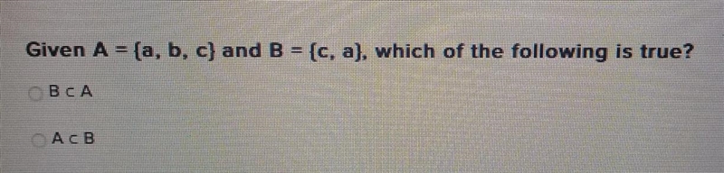 Given A= {a, b, c} and B= {c, a}, which of the following is true?A) B c AB) A c B-example-1