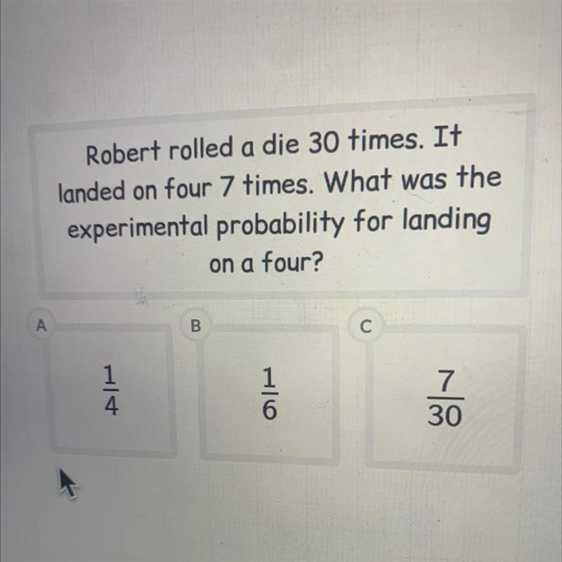 Robert rolled a die 30 times. Itlanded on four 7 times. What was theexperimental probability-example-1