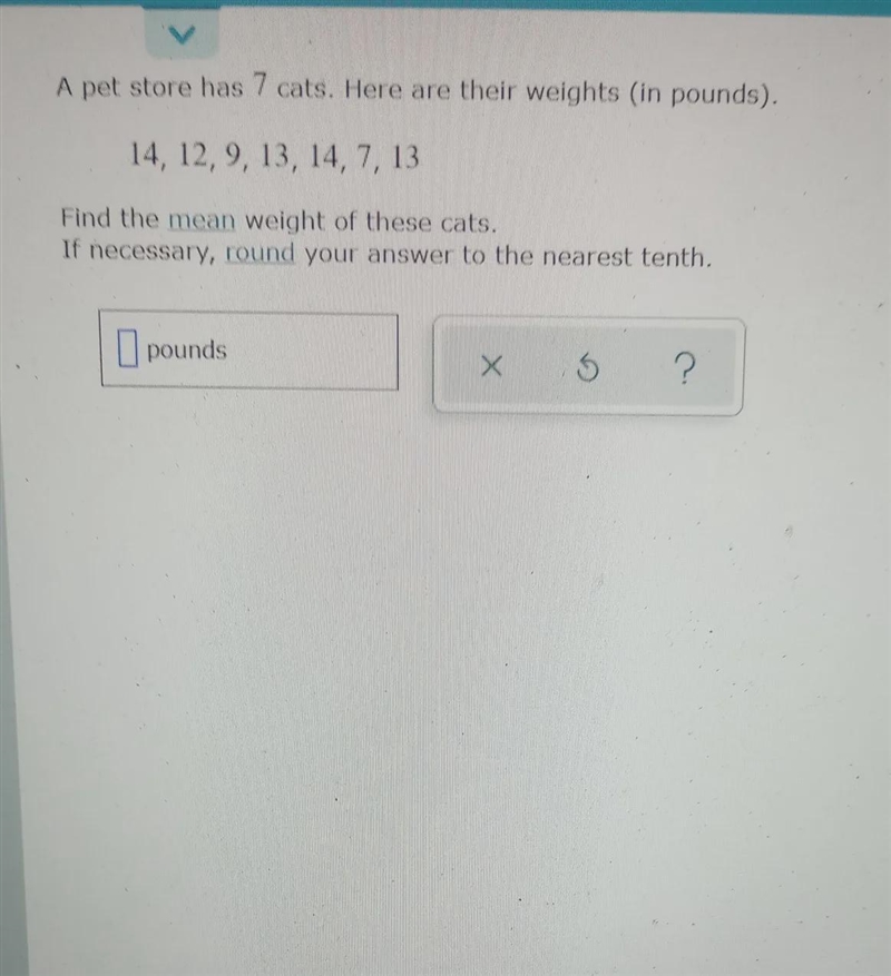 A pet store has 7 cats. Here are their weights (in pounds). 14, 12, 9, 13, 14, 7, 13 Find-example-1