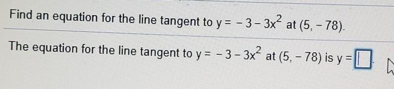 Find an equation for the line tangent to y = - 3 - 3x^2 at (5, - 78). The equation-example-1