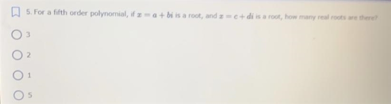 For a fith order polynomial, if x=a+bi is a root, and x=x+di is a root, how many roots-example-1