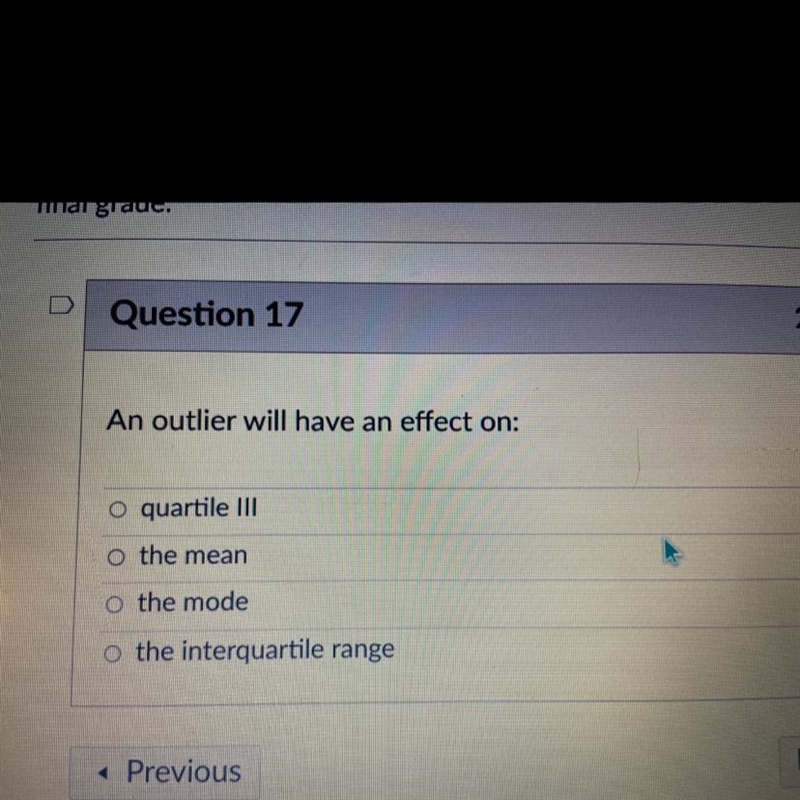 An outlier will have an effect on: 1) quartile III 2) the mean 3) the mode 4) the-example-1