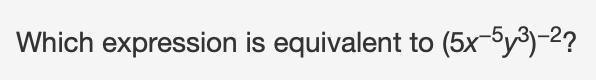 Which expression is equivalent to (5x^−5 y^3)^−2?? thanksss-example-1