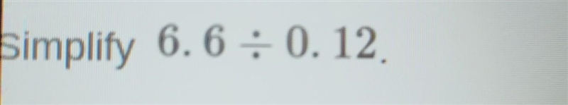 Simplify 6.6 ÷ 0.12 ​-example-1