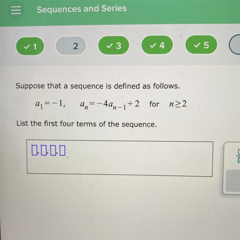 Suppose that a sequence is defined as follows.a₁ = -1,n=-4an-1+2 for n≥2List the first-example-1