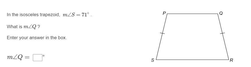 In the isosceles trapezoid, m∠S=71∘ . What is m∠Q ? Enter your answer in the box.-example-1