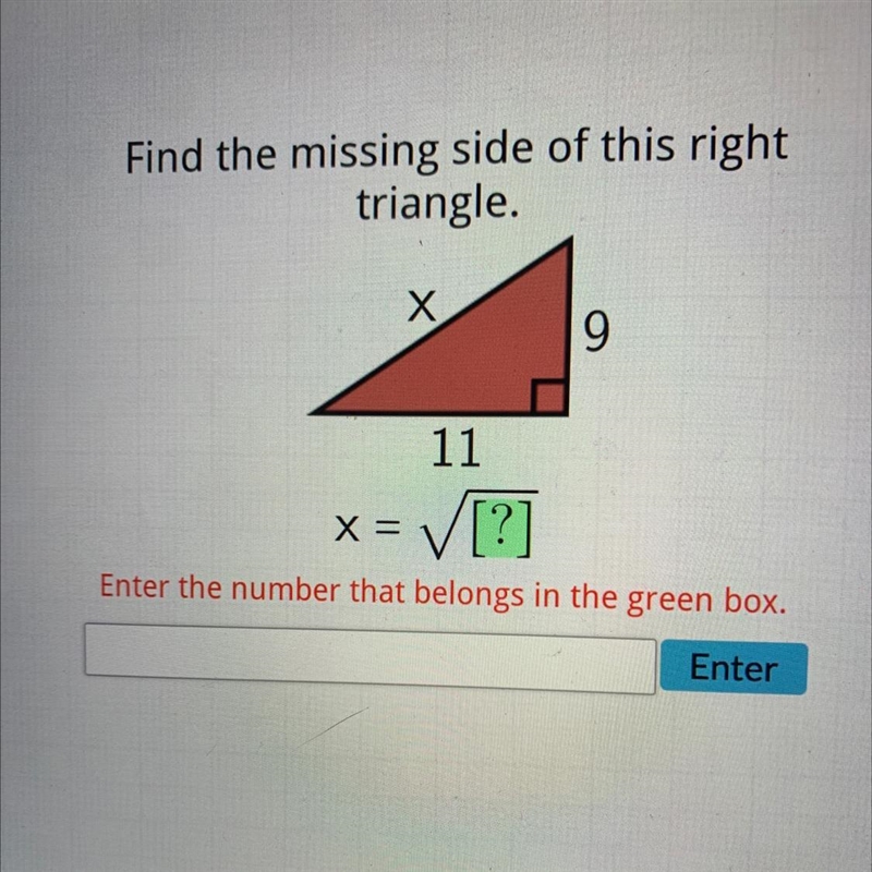 Find the missing side of this righttriangle.X911x = √ [?]XEnter the number that belongs-example-1