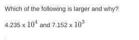 Which of the following is larger and why? (Math 8th) 4.235 x 104 and 7.152 x 103-example-1