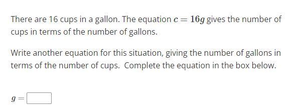 There are 16 cups in a gallon. The equation c=16g gives the number of cups in terms-example-1