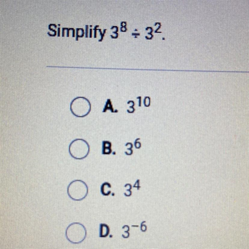 Simplify 3^8 divided 3^2 A. 3^10 B. 3^6 C. 3^4 D. 3^-6-example-1