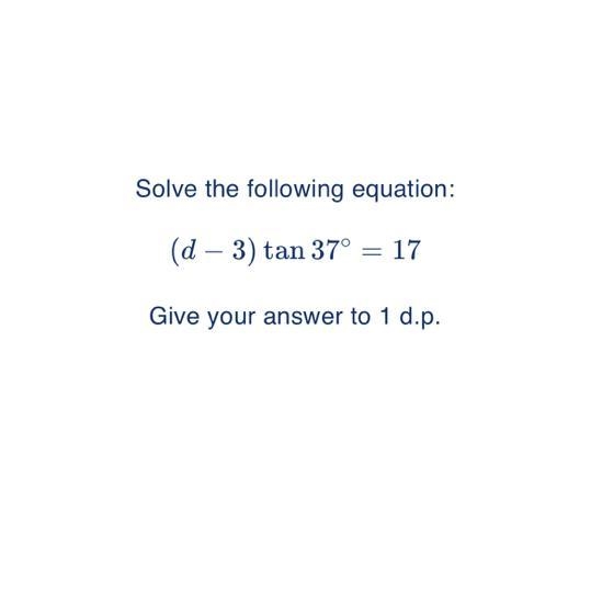 Solve the following equation: (d - 3) tan 37° 17 Give your answer to 1 d.p. --example-1