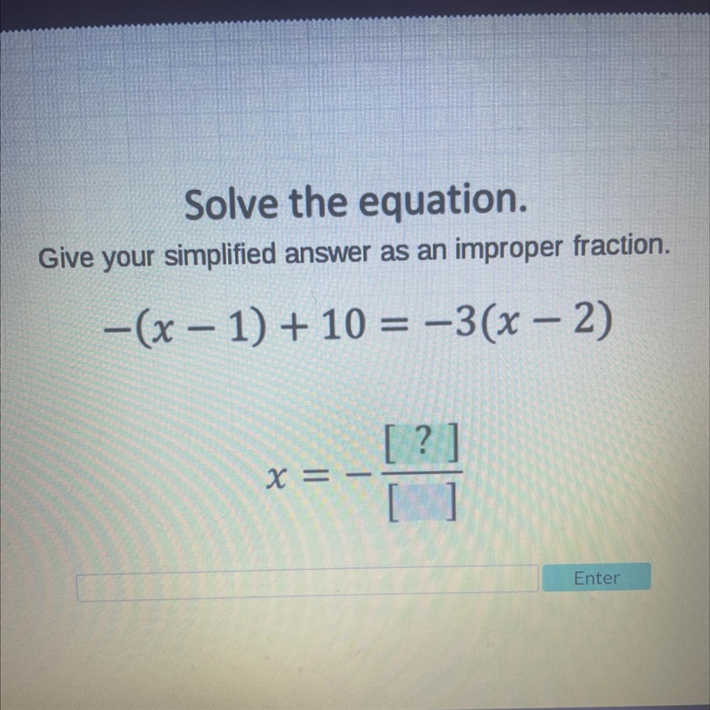 Solve the equation. Give your simplified answer as an improper fraction. ￼ -(x-1)+10 = -3(x-example-1