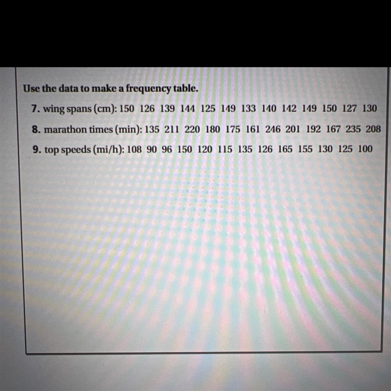 Use the data to make a frequency table. 7. wing spans (cm): 150 126 139 144 125 149 133 140 142 149 150 127 130 8. marathon-example-1