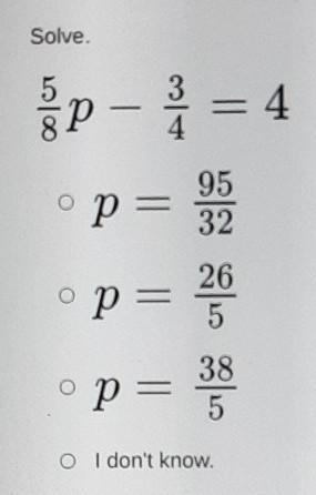 Solve. 5/8p-3/4=4 p=95/32 p=26/5 p=38/5 i dont know.​-example-1