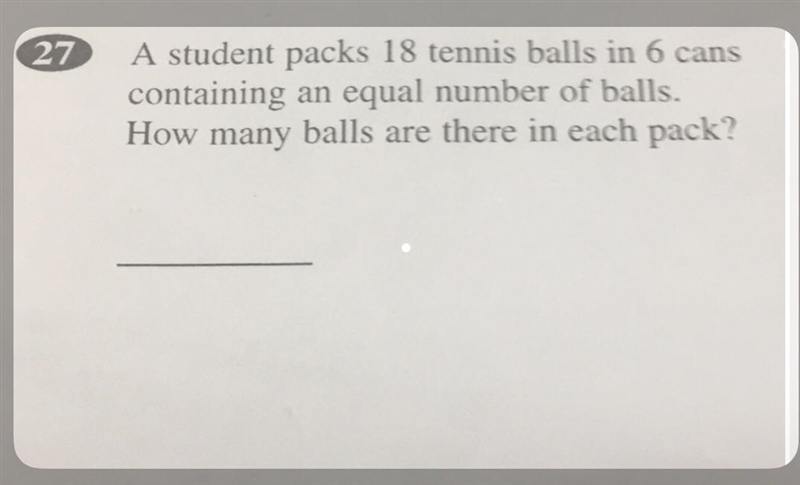 27 A student packs 18 tennis balls in 6 cans containing an equal number of balls. How-example-1