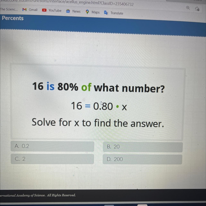 16 is 80% of what number? 16 = 0.80.X Solve for x to find the answer. A. 0.2 B. 20 C-example-1