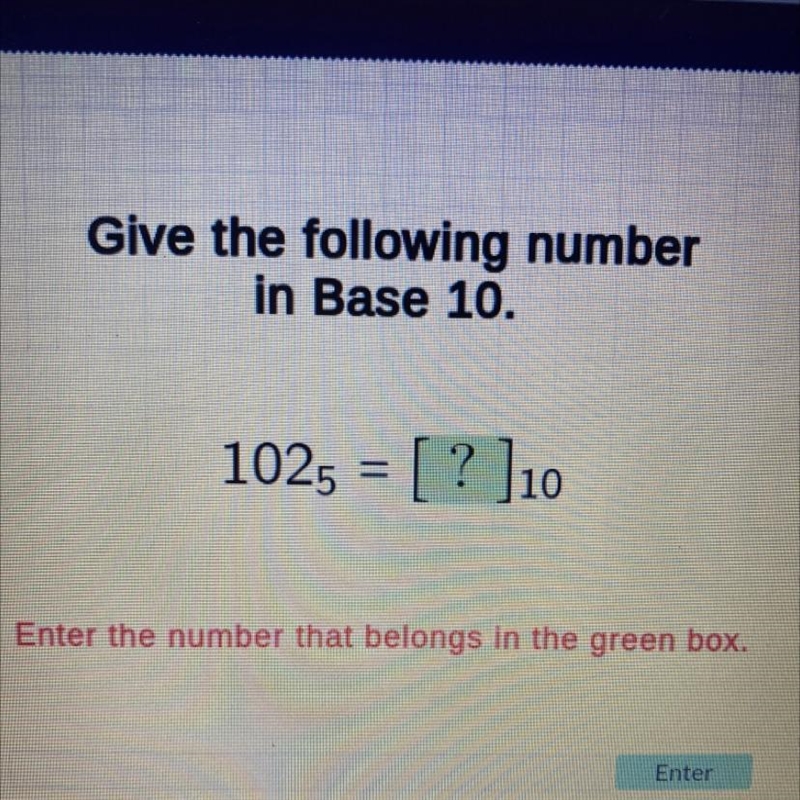 Give the following number in Base 10. 1025 = [?]10 Enter the number that belongs in-example-1