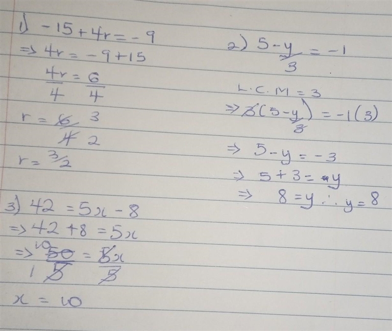 Hi I need help 1) -15+4r=-9 2)5-y/3=-1 3)42=5x-8 That's all, you don't have to show-example-1