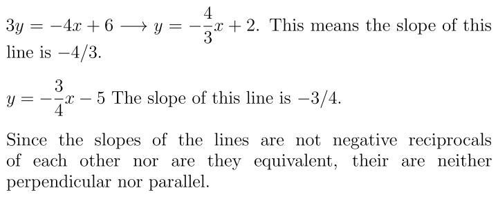 Are the graphs of the equation 3y = - 4x + 6 and y = - ¾ x - 5 parallel , perpendicular-example-1