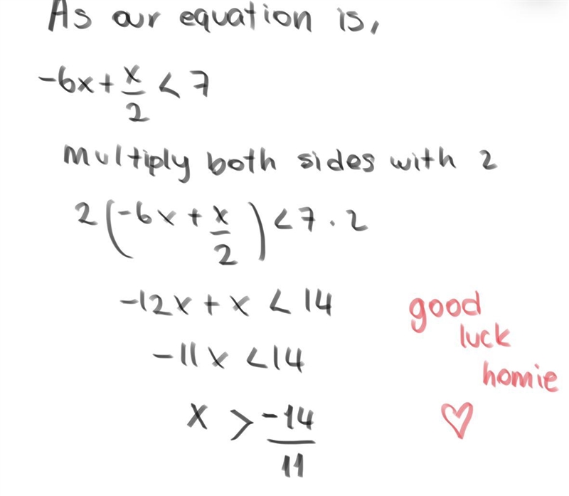 Solve the inequality (Show the steps) -6x+(x)/(2) < 7-example-1