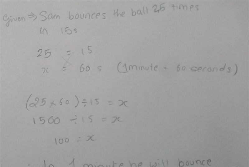 Sam bounces a ball 25 times in 15s . how many times will Sam bounce the ball in 1 minute-example-1