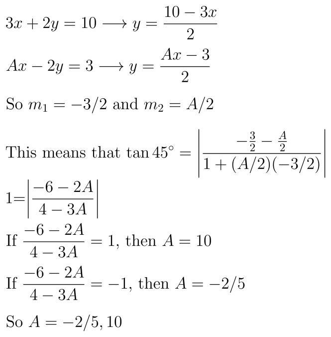 for what values of A does the acute angle formed by the lines 3x+2y=10 and Ax-2y=3 have-example-1