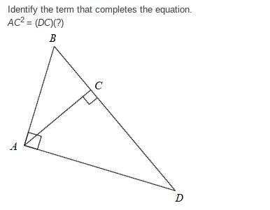 Identify the term that completes the equation. AC^2 = (DC)(?) BC AD BD AB-example-1