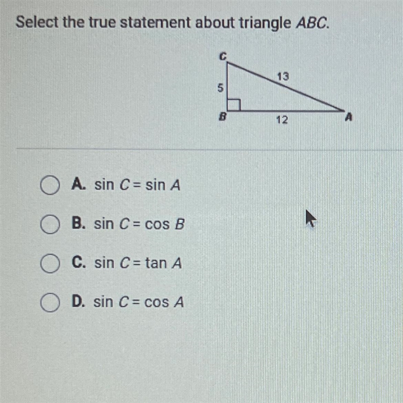 Select the true statement about triangle ABC. 13 5 12 A. sin C = sin A B. sin C = cos-example-1