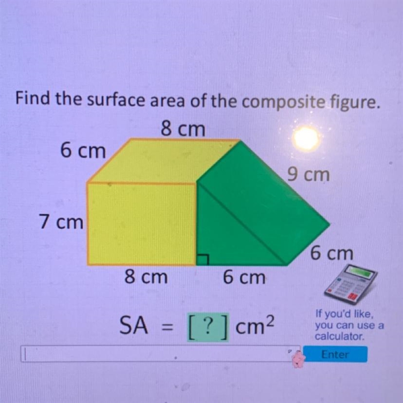 Find the surface area of the composite figure. 8 cm 6 cm 7 cm 8 cm SA = 6 cm [?] cm-example-1