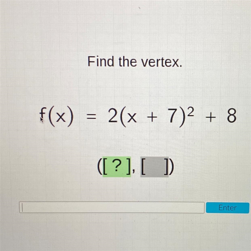 Find the vertex. f(x) = 2(x + 7)2 + 8 ([?],[ ]-example-1